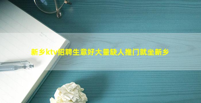 新乡ktv招聘生意好大量缺人推门就坐新乡