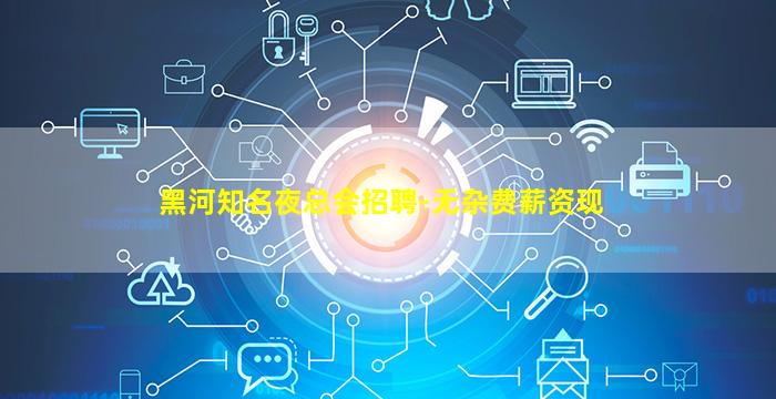 黑河知名夜总会招聘-无杂费薪资现